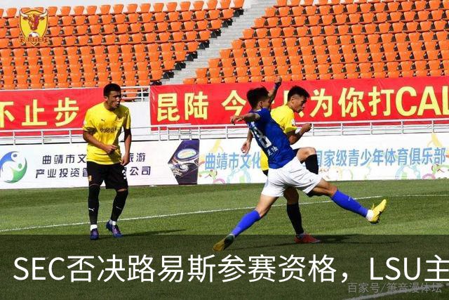 SEC否决路易斯参赛资格，LSU主帅放弃数月申诉