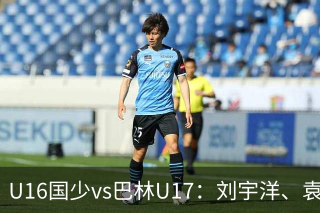 U16国少vs巴林U17：刘宇洋、袁博涵、彭显宸首发
