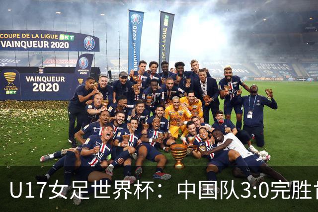 U17女足世界杯：中国队3:0完胜肯尼亚迎开门红
