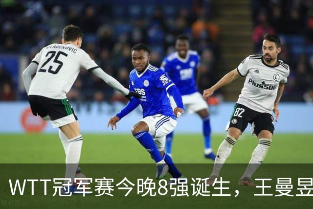 WTT冠军赛今晚8强诞生，王曼昱对阵陈熠，赢下比赛将稳住世界第1基本盘