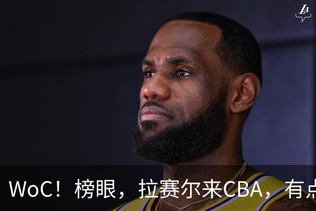 WoC！榜眼，拉赛尔来CBA，有点意思了？...