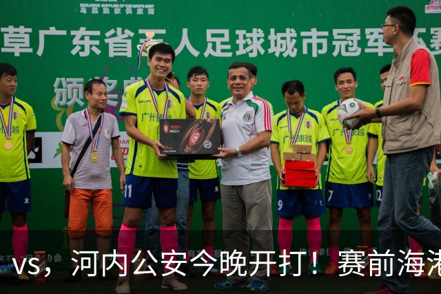 vs，河内公安今晚开打！赛前海港传来穆斯卡特消息，魏震说的很实在